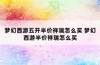 梦幻西游五开半价祥瑞怎么买 梦幻西游半价祥瑞怎么买